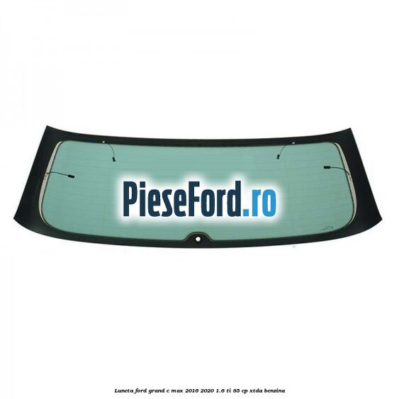Luneta Ford Grand C-Max 2016-2020 1.6 Ti 85 cp XTDA benzina