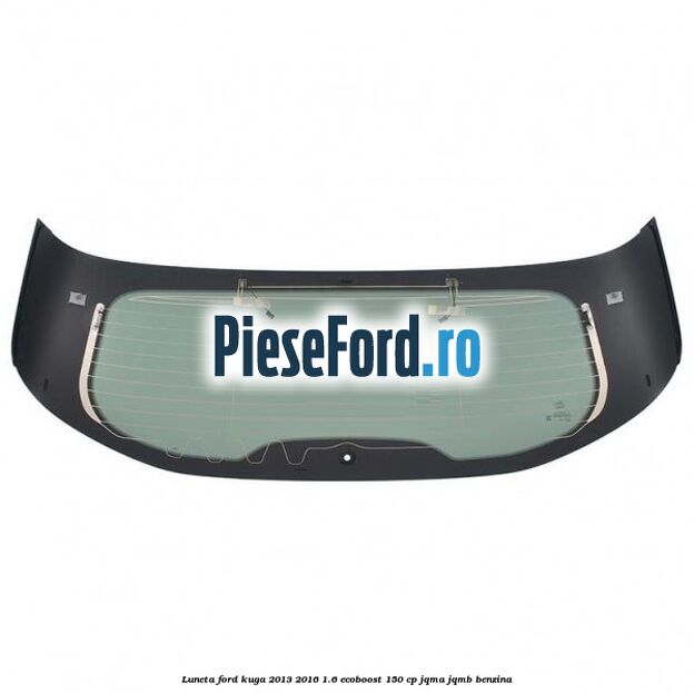 Luneta Ford Kuga 2013-2016 1.6 EcoBoost 150 cp JQMA, JQMB benzina