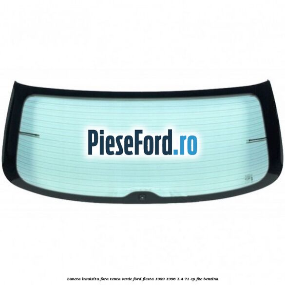 Luneta incalzita, fara tenta verde Ford Fiesta 1989-1996 1.4 71 cp F6E benzina