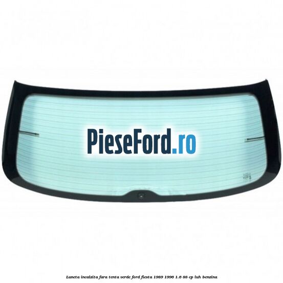 Luneta incalzita, fara tenta verde Ford Fiesta 1989-1996 1.6 88 cp Luneta incalzita, fara tenta verde Ford Fiesta 1989-1996 1.6 88 cp LUH benzina