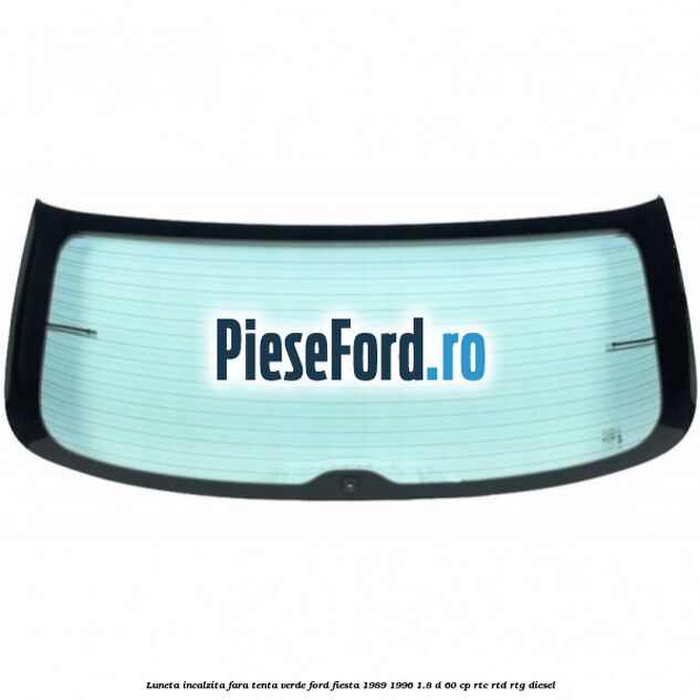 Luneta incalzita, fara tenta verde Ford Fiesta 1989-1996 1.8 D 60 cp RTC, RTD, RTG diesel