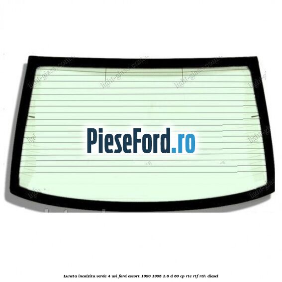 Luneta incalzita verde (4 Usi) Ford Escort 1990-1995 1.8 D 60 cp RTE, RTF, RTH diesel
