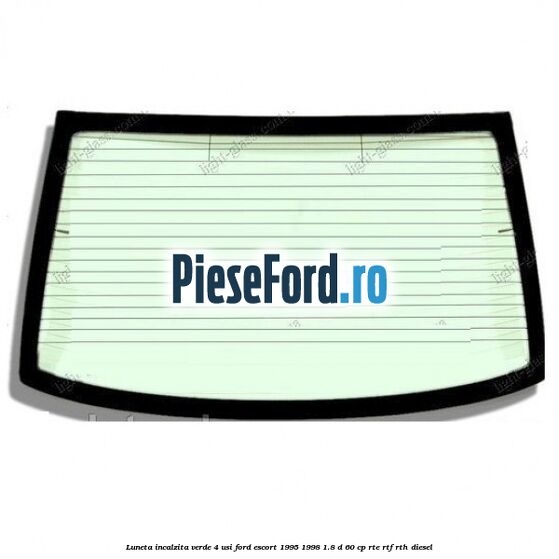 Luneta incalzita verde (4 Usi) Ford Escort 1995-1998 1.8 D 60 cp RTE, RTF, RTH diesel