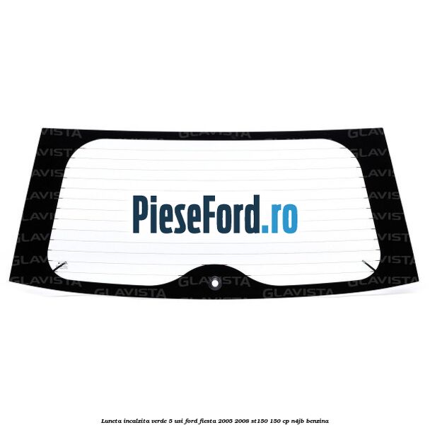 Luneta incalzita verde 5 Usi Ford Fiesta 2005-2008 ST150 150 cp N4JB benzina
