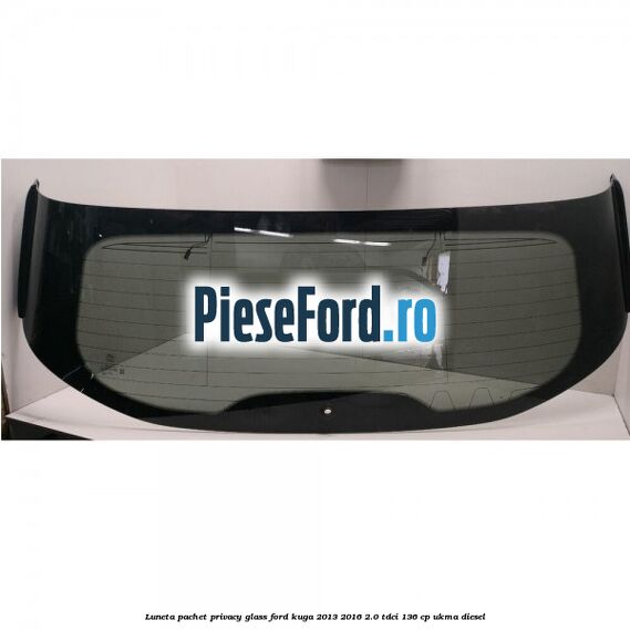 Luneta, pachet privacy glass Ford Kuga 2013-2016 2.0 TDCi 136 cp UKMA diesel