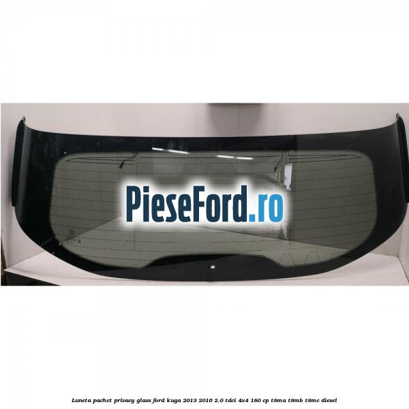 Luneta, pachet privacy glass Ford Kuga 2013-2016 2.0 TDCi 4x4 180 cp T8MA, T8MB, T8MC diesel