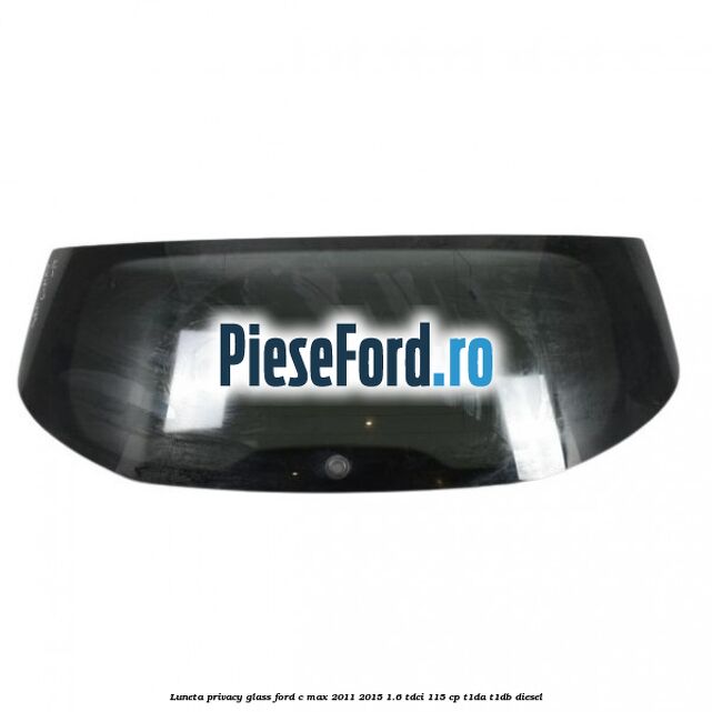 Luneta Privacy Glass Ford C-Max 2011-2015 1.6 TDCi 115 cp T1DA, T1DB diesel