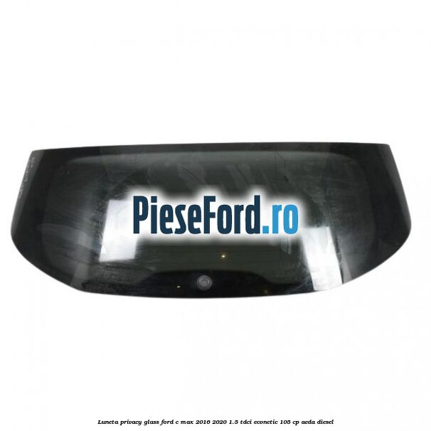 Luneta Privacy Glass Ford C-Max 2016-2020 1.5 TDCi ECOnetic 105 cp Luneta Privacy Glass Ford C-Max 2016-2020 1.5 TDCi ECOnetic 105 cp AEDA diesel