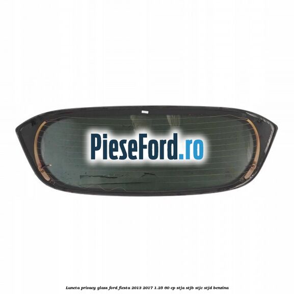 Luneta Privacy Glass Ford Fiesta 2013-2017 1.25 60 cp STJA, STJB, STJC, STJD benzina