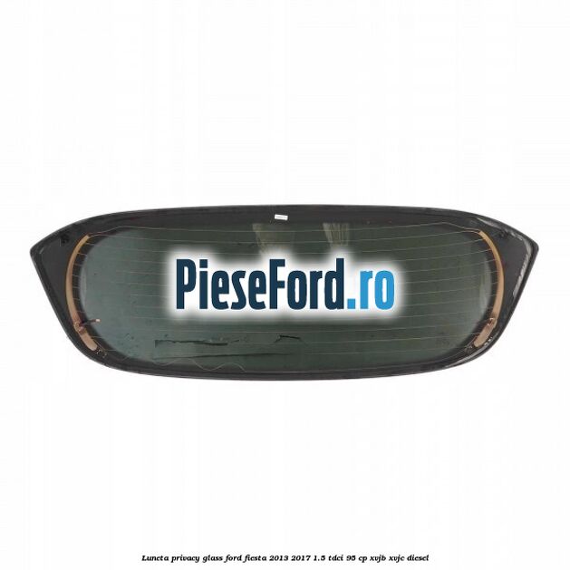 Luneta Privacy Glass Ford Fiesta 2013-2017 1.5 TDCi 95 cp XVJB, XVJC diesel