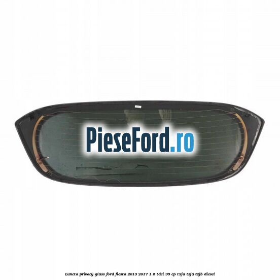 Luneta Privacy Glass Ford Fiesta 2013-2017 1.6 TDCi 95 cp T3JA, TZJA, TZJB diesel
