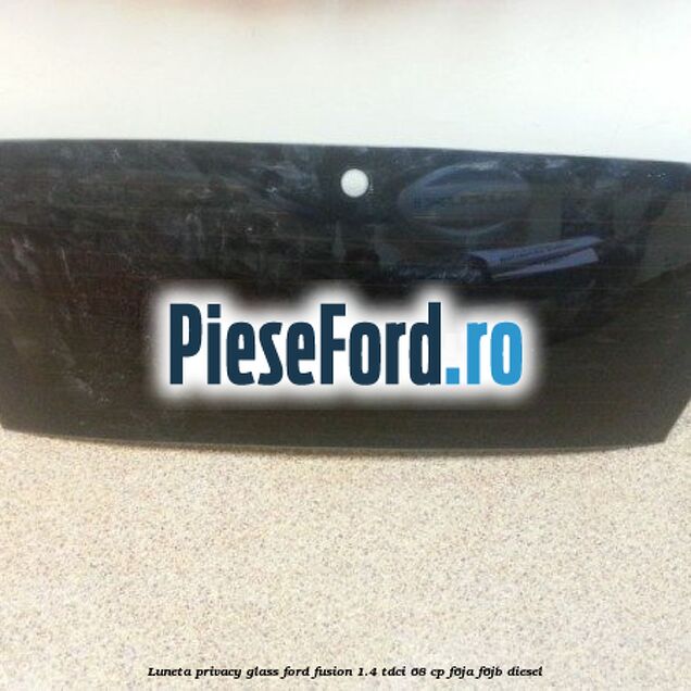 Luneta, Privacy Glass Ford Fusion 1.4 TDCi 68 cp F6JA, F6JB diesel