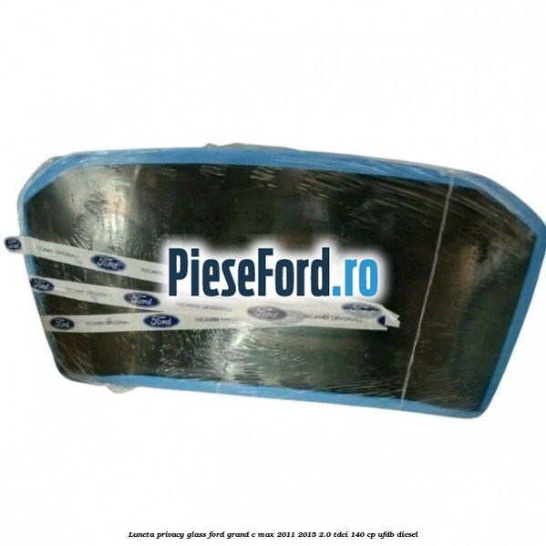Luneta Privacy Glass Ford Grand C-Max 2011-2015 2.0 TDCi 140 cp UFDB diesel