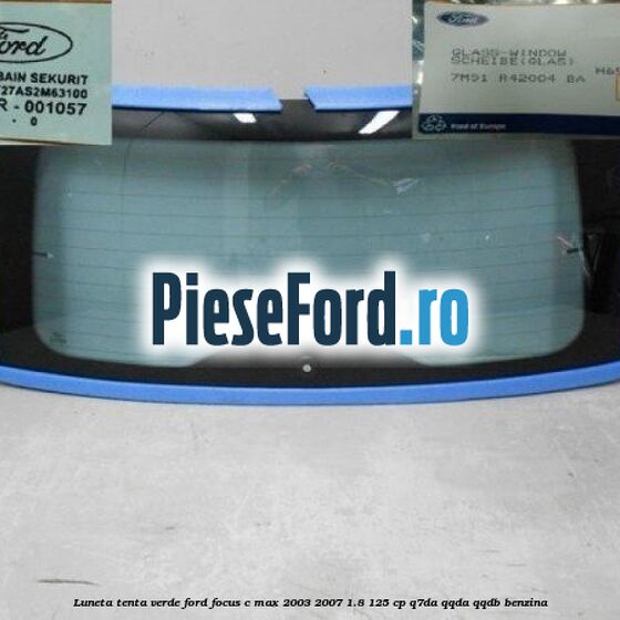 Luneta, tenta verde Ford Focus C-Max 2003-2007 1.8 125 cp Q7DA, QQDA, QQDB benzina