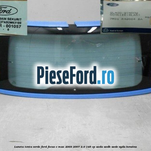 Luneta, tenta verde Ford Focus C-Max 2003-2007 2.0 145 cp Luneta, tenta verde Ford Focus C-Max 2003-2007 2.0 145 cp AODA, AODB, AODE, SYDA benzina