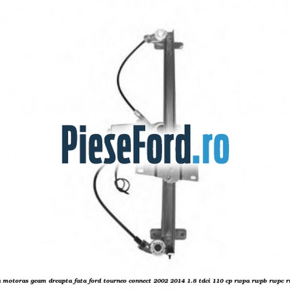Macara cu motoras geam dreapta fata Ford Tourneo Connect 2002-2014 1.8 TDCi 110 cp RWPA, RWPB, RWPC, RWPD diesel