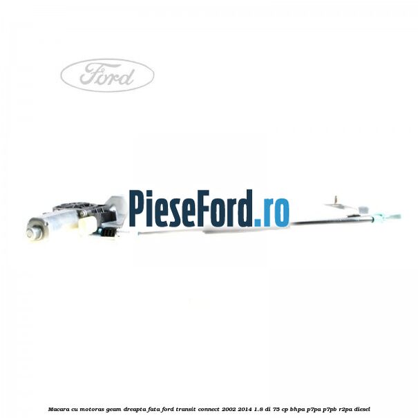 Macara cu motoras geam dreapta fata Ford Transit Connect 2002-2014 1.8 Di 75 cp BHPA, P7PA, P7PB, R2PA diesel