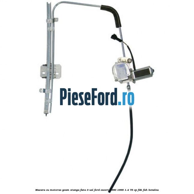 Macara cu motoras geam stanga fata 3 usi Ford Escort 1990-1995 1.4 75 cp Macara cu motoras geam stanga fata 3 usi Ford Escort 1990-1995 1.4 75 cp F4B, FUH benzina