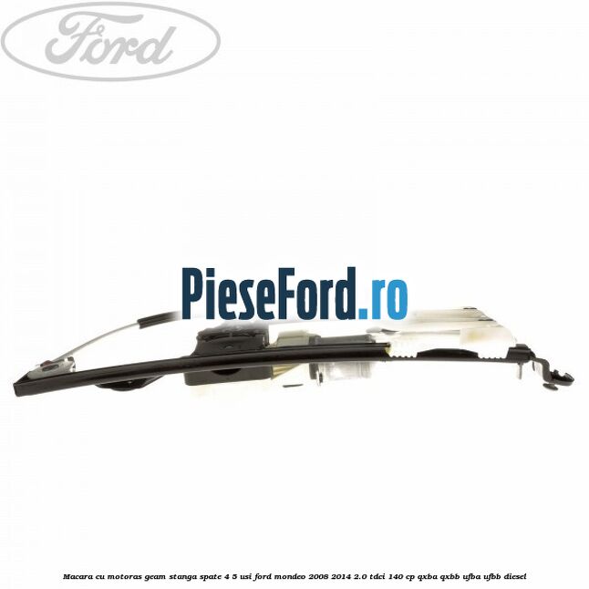 Macara cu motoras geam stanga spate 4/5 usi Ford Mondeo 2008-2014 2.0 TDCi 140 cp Macara cu motoras geam stanga spate 4/5 usi Ford Mondeo 2008-2014 2.0 TDCi 140 cp QXBA, QXBB, UFBA, UFBB diesel