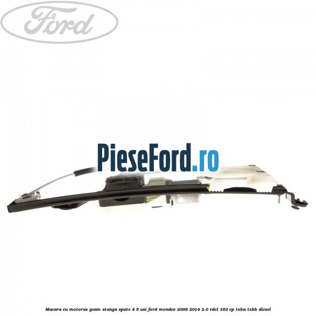Macara cu motoras geam stanga spate 4/5 usi Ford Mondeo 2008-2014 2.0 TDCi 163 cp Macara cu motoras geam stanga spate 4/5 usi Ford Mondeo 2008-2014 2.0 TDCi 163 cp TXBA, TXBB diesel
