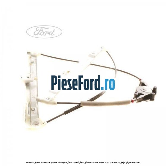 Macara fara motoras geam dreapta fata 3 usi Ford Fiesta 2005-2008 1.4 16V 80 cp FXJA, FXJB benzina