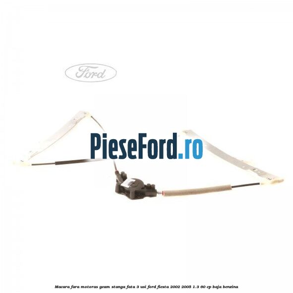 Macara fara motoras geam stanga fata 3 usi Ford Fiesta 2002-2005 1.3 60 cp BAJA benzina
