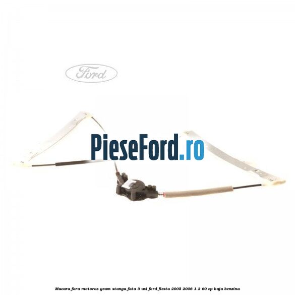 Macara fara motoras geam stanga fata 3 usi Ford Fiesta 2005-2008 1.3 60 cp BAJA benzina