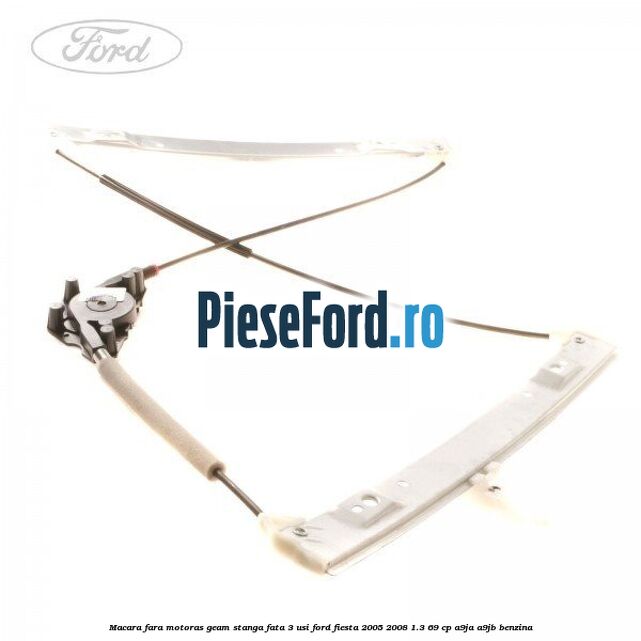 Macara fara motoras geam stanga fata 3 usi Ford Fiesta 2005-2008 1.3 69 cp A9JA, A9JB benzina