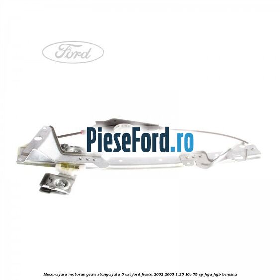 Macara fara motoras geam stanga fata 5 usi Ford Fiesta 2002-2005 1.25 16V 75 cp FUJA, FUJB benzina