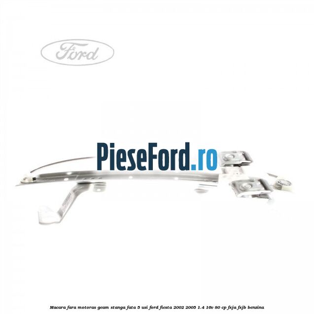 Macara fara motoras geam stanga fata 5 usi Ford Fiesta 2002-2005 1.4 16V 80 cp Macara fara motoras geam stanga fata 5 usi Ford Fiesta 2002-2005 1.4 16V 80 cp FXJA, FXJB benzina