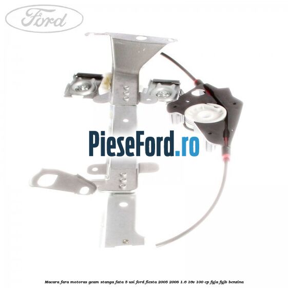 Macara fara motoras geam stanga fata 5 usi Ford Fiesta 2005-2008 1.6 16V 100 cp FYJA, FYJB benzina