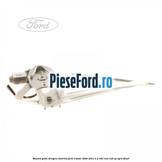 Macara geam dreapta electrica Ford Transit 2006-2014 2.2 TDCi RWD 125 cp CYRA diesel