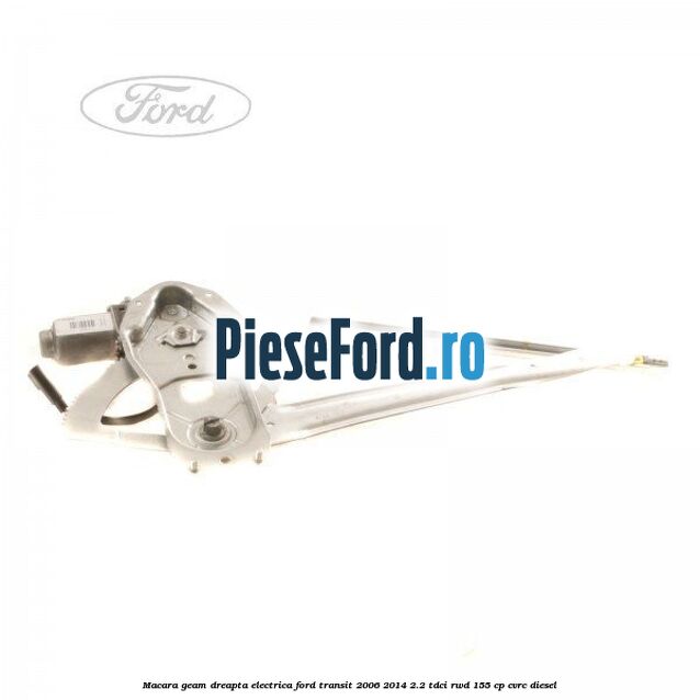 Macara geam dreapta electrica Ford Transit 2006-2014 2.2 TDCi RWD 155 cp CVRC diesel