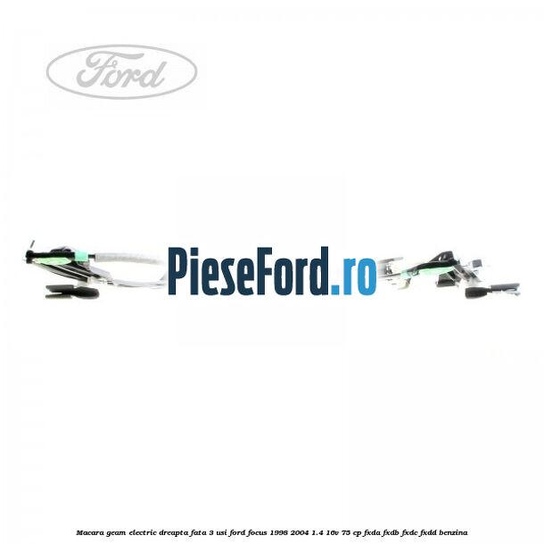 Macara geam electric dreapta fata 3 Usi Ford Focus 1998-2004 1.4 16V 75 cp FXDA, FXDB, FXDC, FXDD benzina