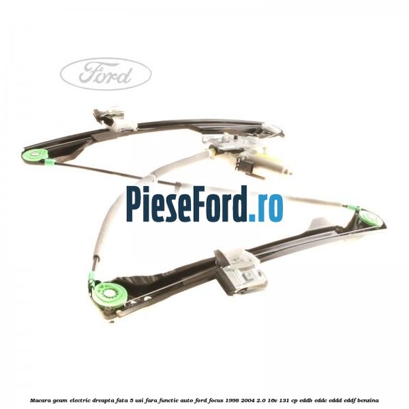 Macara geam electric dreapta fata 5 usi fara functie auto Ford Focus 1998-2004 2.0 16V 131 cp EDDB, EDDC, EDDD, EDDF benzina
