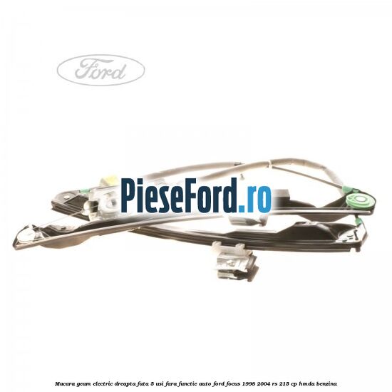 Macara geam electric dreapta fata 5 usi fara functie auto Ford Focus 1998-2004 RS 215 cp Macara geam electric dreapta fata 5 usi fara functie auto Ford Focus 1998-2004 RS 215 cp HMDA benzina