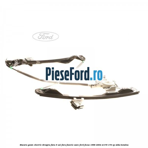 Macara geam electric dreapta fata 5 usi fara functie auto Ford Focus 1998-2004 ST170 173 cp Macara geam electric dreapta fata 5 usi fara functie auto Ford Focus 1998-2004 ST170 173 cp ALDA benzina