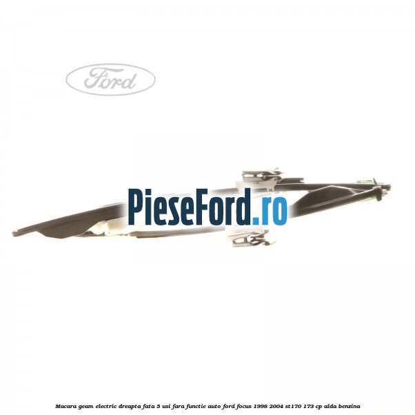 Macara geam electric dreapta fata 5 usi fara functie auto Ford Focus 1998-2004 ST170 173 cp Macara geam electric dreapta fata 5 usi fara functie auto Ford Focus 1998-2004 ST170 173 cp ALDA benzina