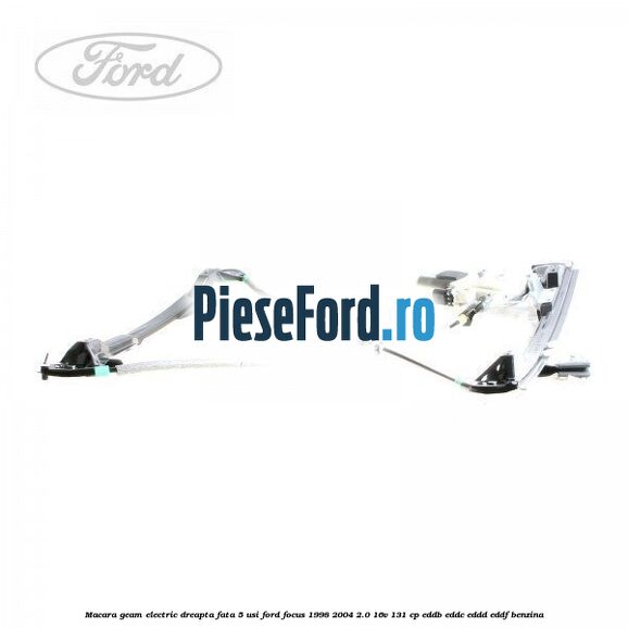 Macara geam electric dreapta fata 5 Usi Ford Focus 1998-2004 2.0 16V 131 cp EDDB, EDDC, EDDD, EDDF benzina