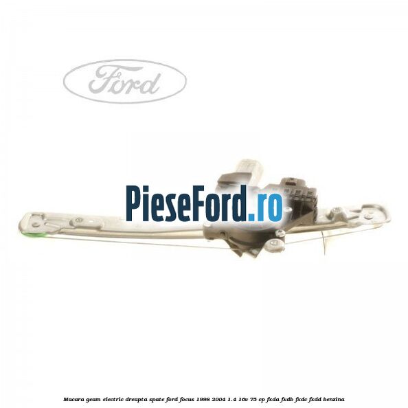 Macara geam electric dreapta spate Ford Focus 1998-2004 1.4 16V 75 cp FXDA, FXDB, FXDC, FXDD benzina