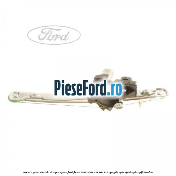 Macara geam electric dreapta spate Ford Focus 1998-2004 1.8 16V 115 cp EYDB, EYDC, EYDD, EYDE, EYDF benzina