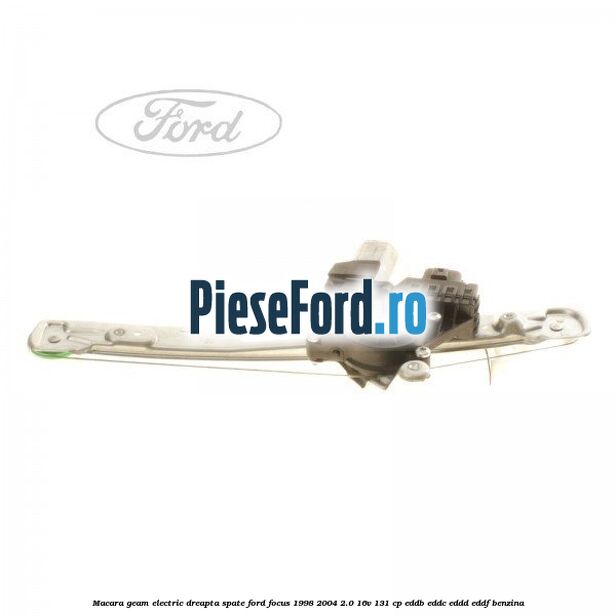 Macara geam electric dreapta spate Ford Focus 1998-2004 2.0 16V 131 cp EDDB, EDDC, EDDD, EDDF benzina