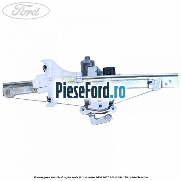 Macara geam electric dreapta spate Ford Mondeo 2000-2007 2.5 V6 24V 170 cp LCBD benzina