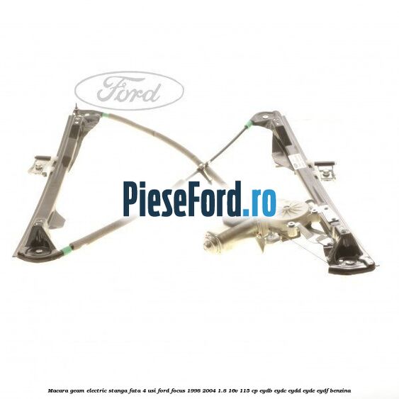 Macara geam electric stanga fata 4 Usi Ford Focus 1998-2004 1.8 16V 115 cp EYDB, EYDC, EYDD, EYDE, EYDF benzina