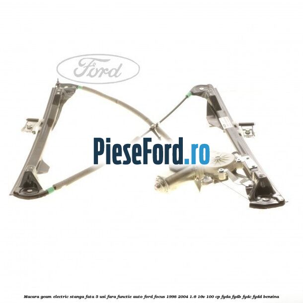 Macara geam electric stanga fata 5 usi fara functie auto Ford Focus 1998-2004 1.6 16V 100 cp FYDA, FYDB, FYDC, FYDD benzina
