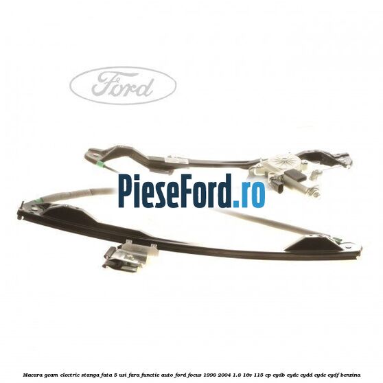 Macara geam electric stanga fata 5 usi fara functie auto Ford Focus 1998-2004 1.8 16V 115 cp EYDB, EYDC, EYDD, EYDE, EYDF benzina