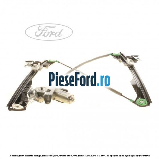 Macara geam electric stanga fata 5 usi fara functie auto Ford Focus 1998-2004 1.8 16V 115 cp EYDB, EYDC, EYDD, EYDE, EYDF benzina