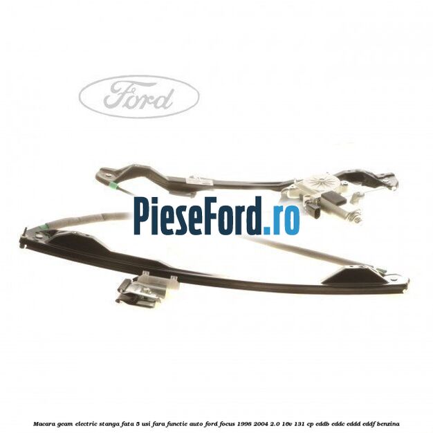 Macara geam electric stanga fata 5 usi fara functie auto Ford Focus 1998-2004 2.0 16V 131 cp EDDB, EDDC, EDDD, EDDF benzina