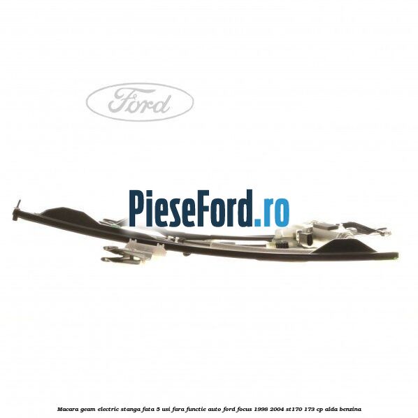 Macara geam electric stanga fata 5 usi fara functie auto Ford Focus 1998-2004 ST170 173 cp ALDA benzina