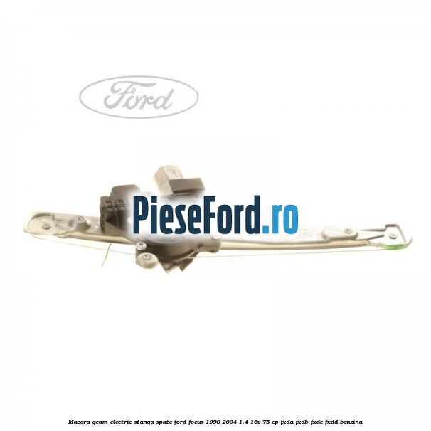 Macara geam electric stanga spate Ford Focus 1998-2004 1.4 16V 75 cp FXDA, FXDB, FXDC, FXDD benzina